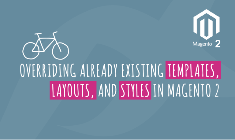 OVERRIDING ALREADY EXISTING TEMPLATES, LAYOUTS, AND STYLES IN MAGENTO 2